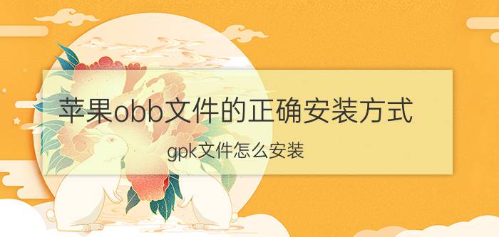 苹果obb文件的正确安装方式 gpk文件怎么安装？